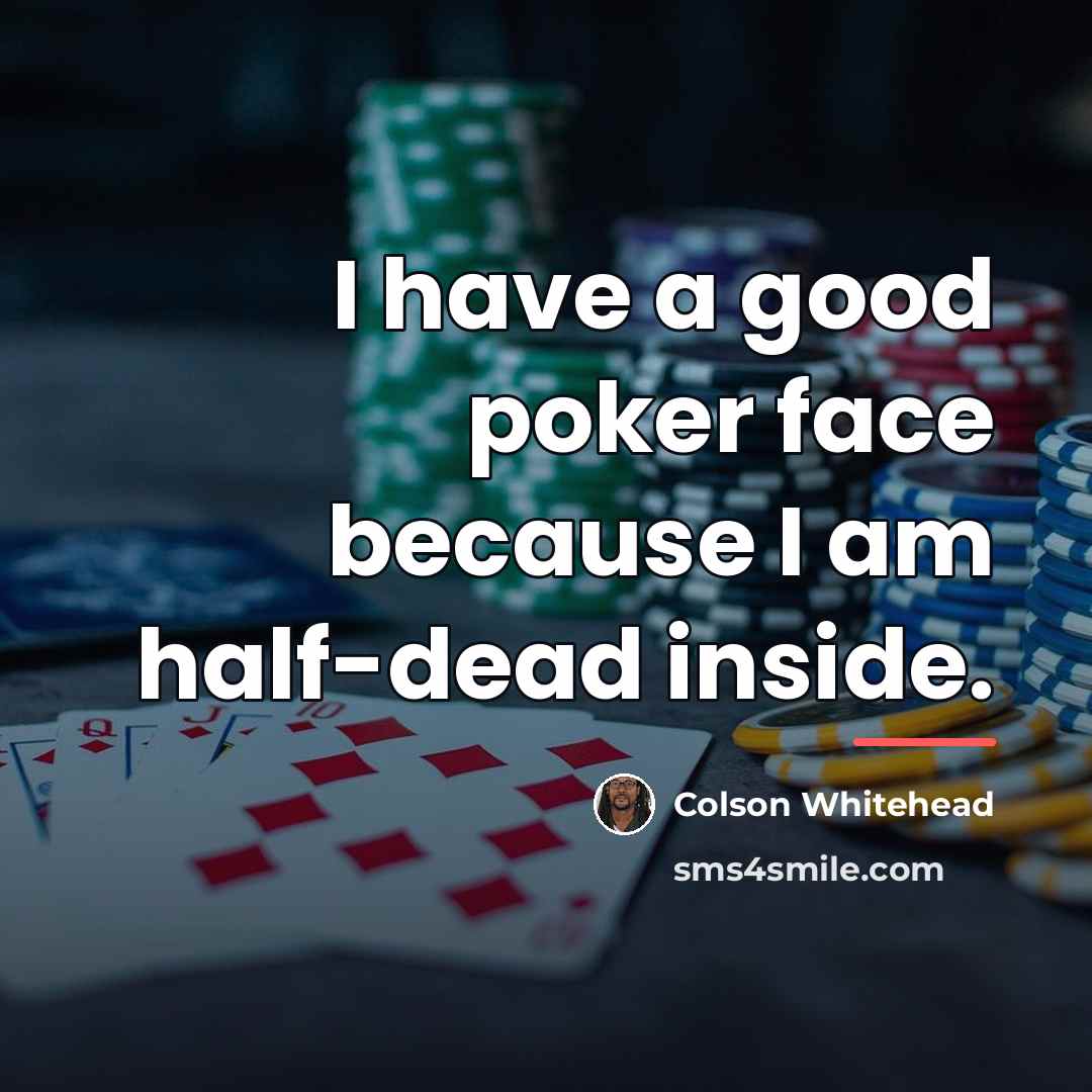 “I have a good poker face because I am half-dead…” quote by Colson Whitehead