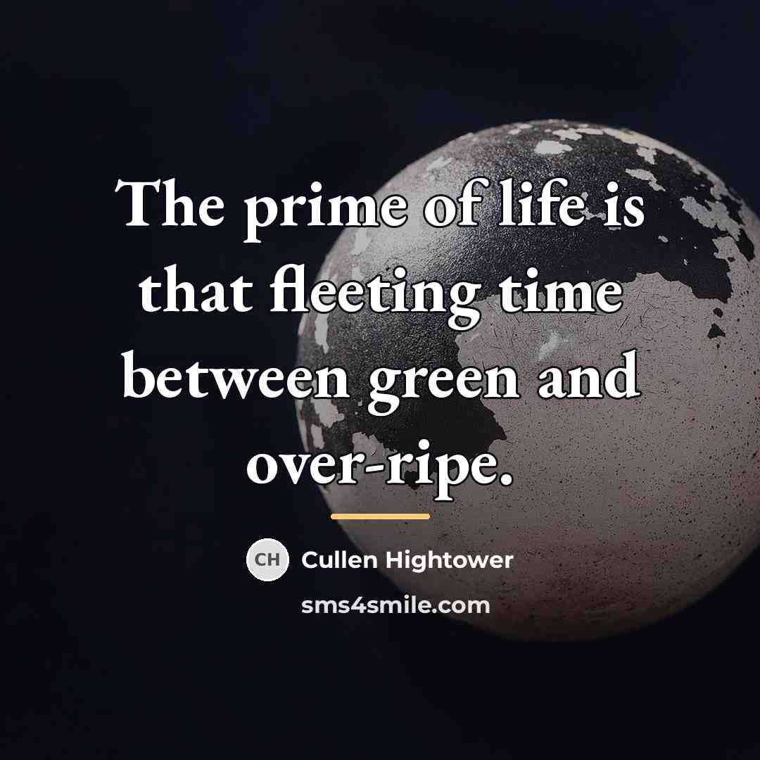 “The prime of life is that fleeting time between green…” quote by Cullen Hightower