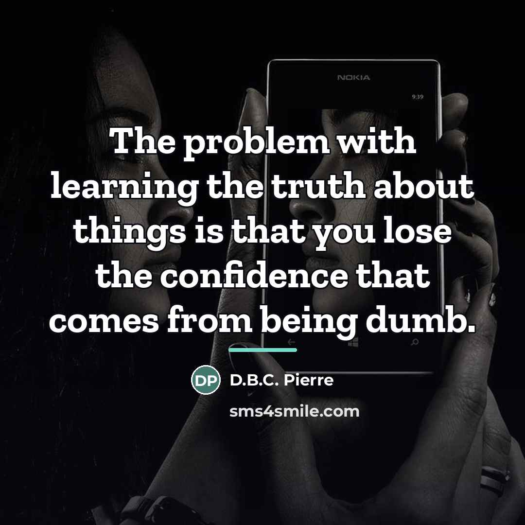 “The problem with learning the truth about things is that…” quote by D.B.C. Pierre