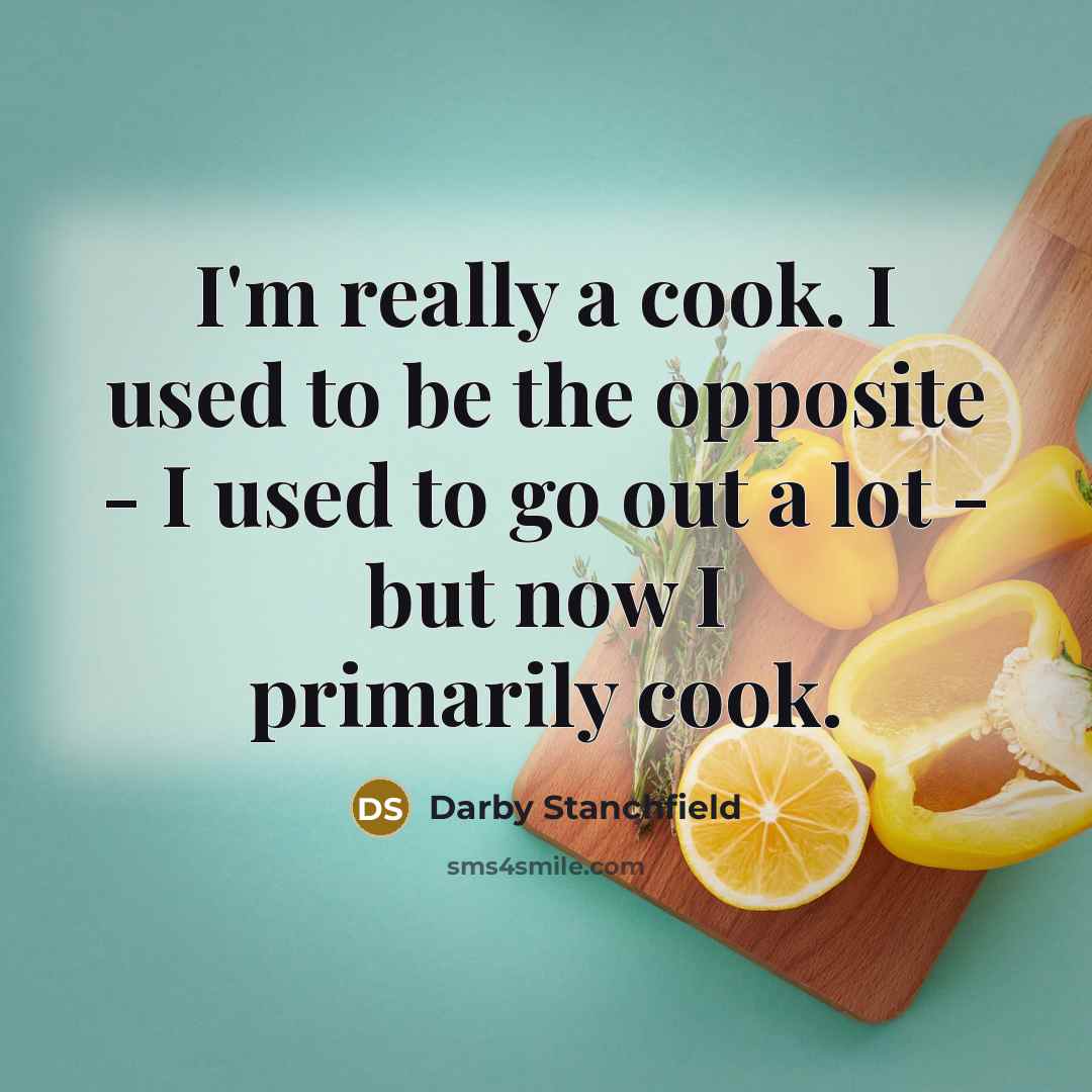 “I'm really a cook. I used to be the opposite…” quote by Darby Stanchfield