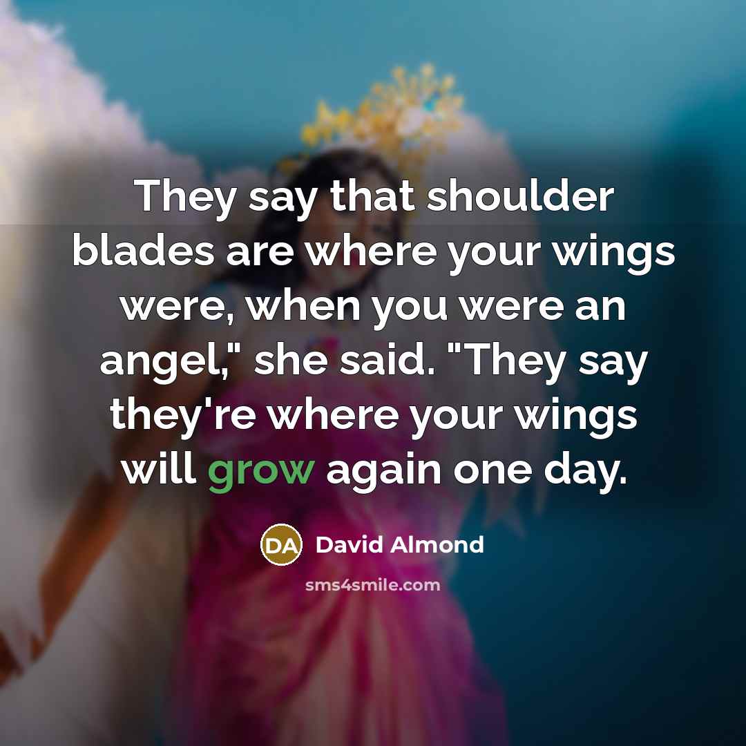 “They say that shoulder blades are where your wings were,…” quote by David Almond