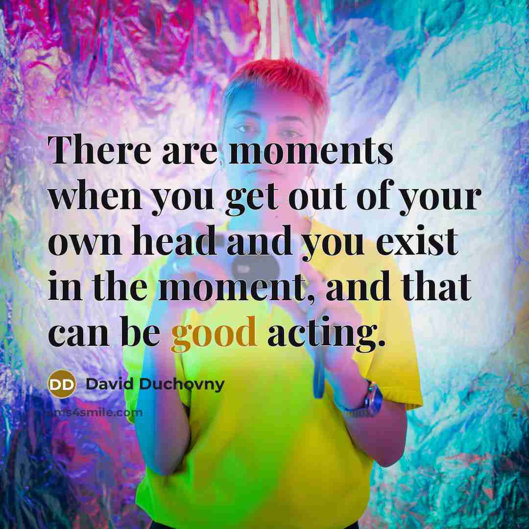 “There are moments when you get out of your own…” quote by David Duchovny