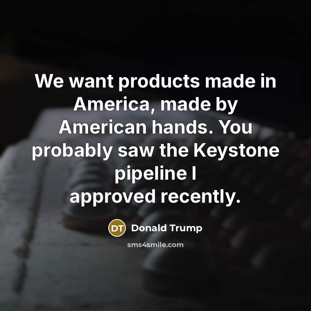 “We want products made in America, made by American hands.…” quote by Donald Trump