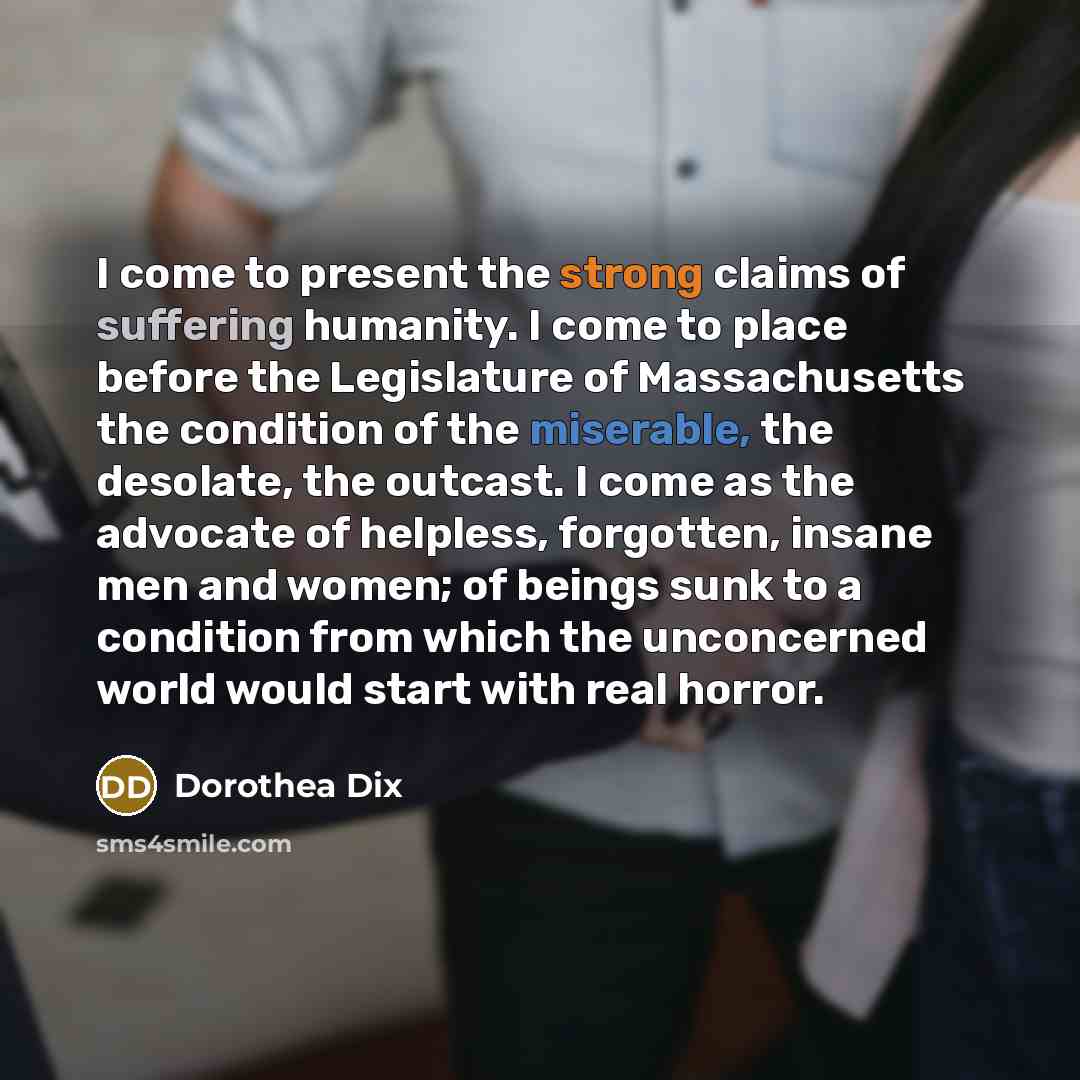 “I come to present the strong claims of suffering humanity.…” quote by Dorothea Dix