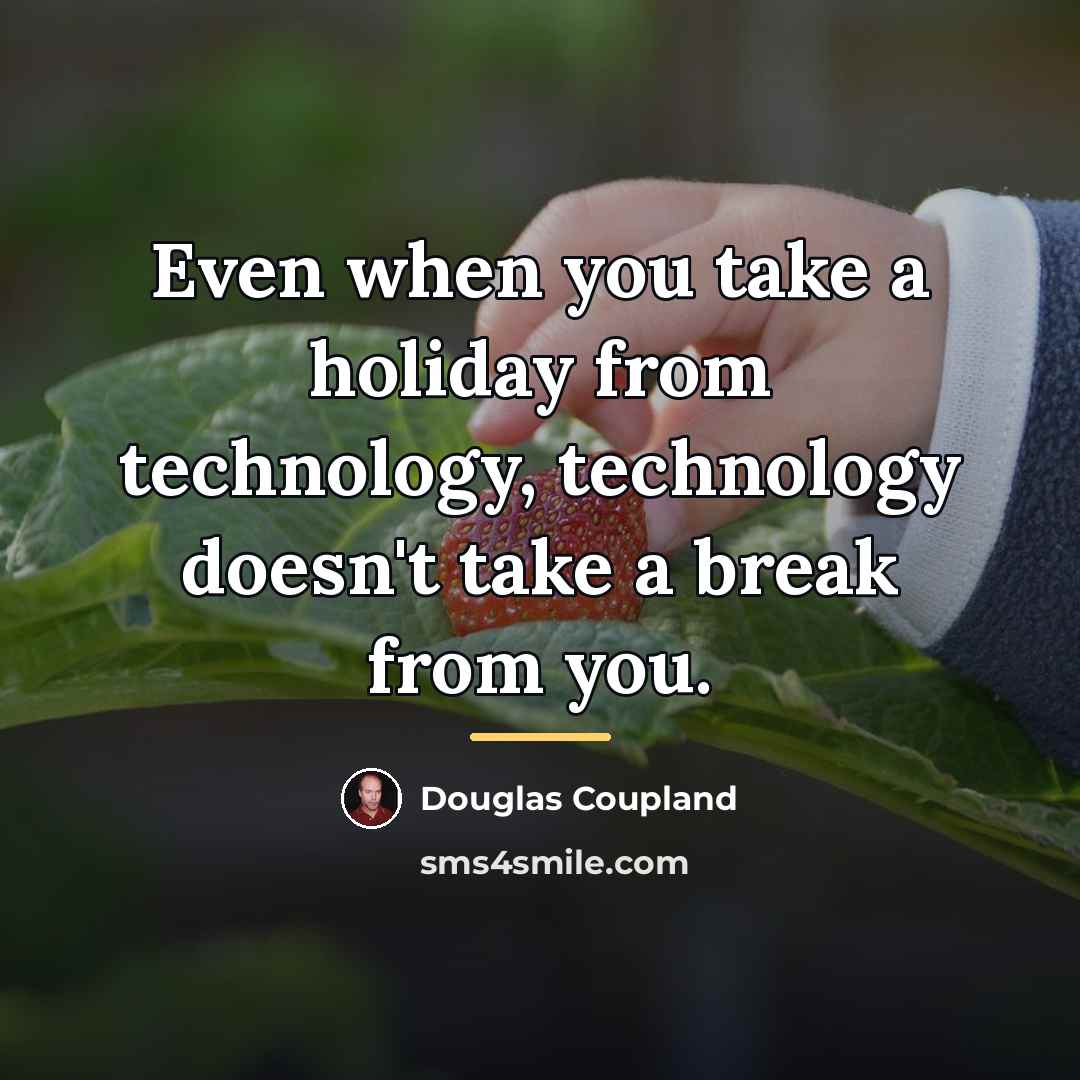 “Even when you take a holiday from technology, technology doesn't…” quote by Douglas Coupland