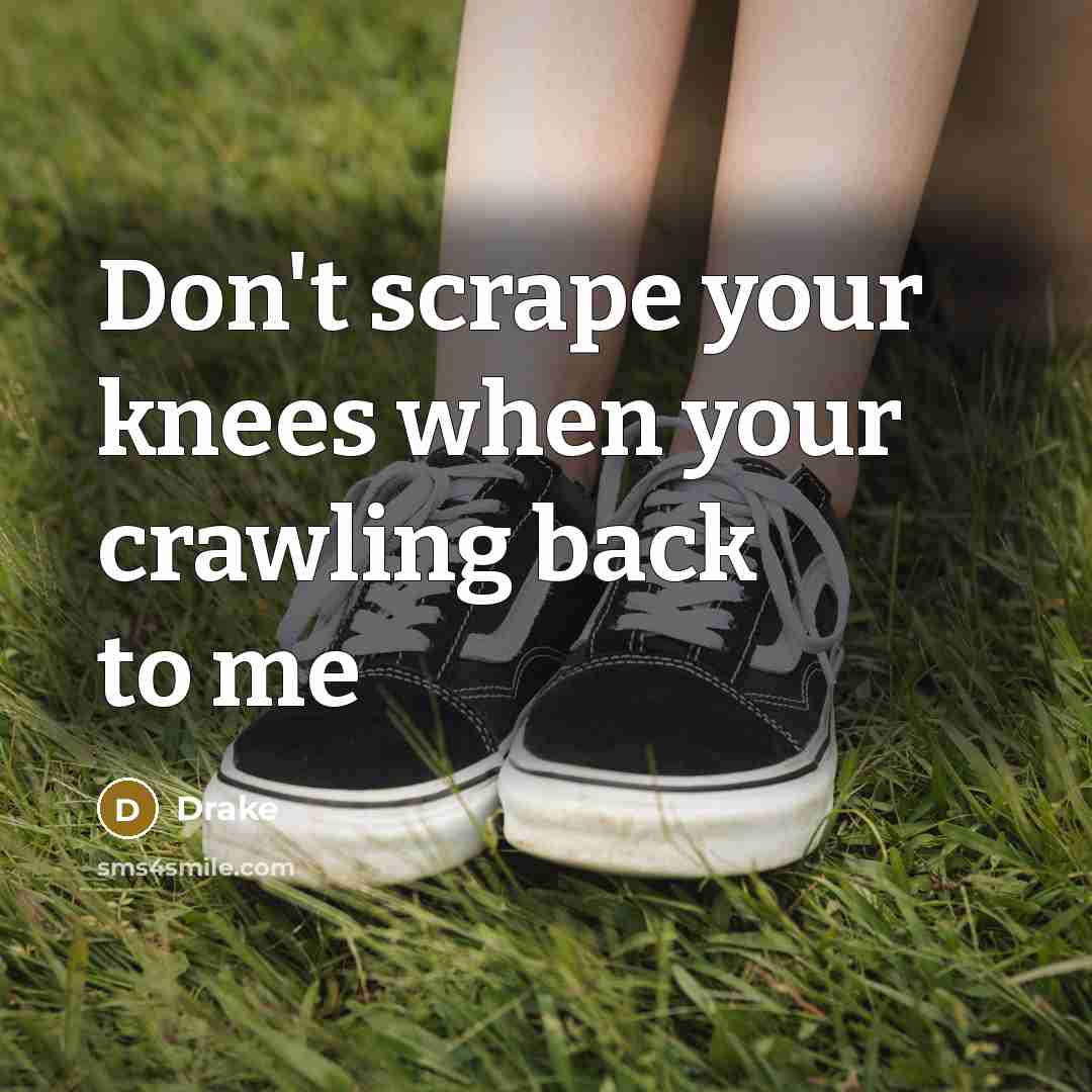 “Don't scrape your knees when your crawling back to me” quote by Drake