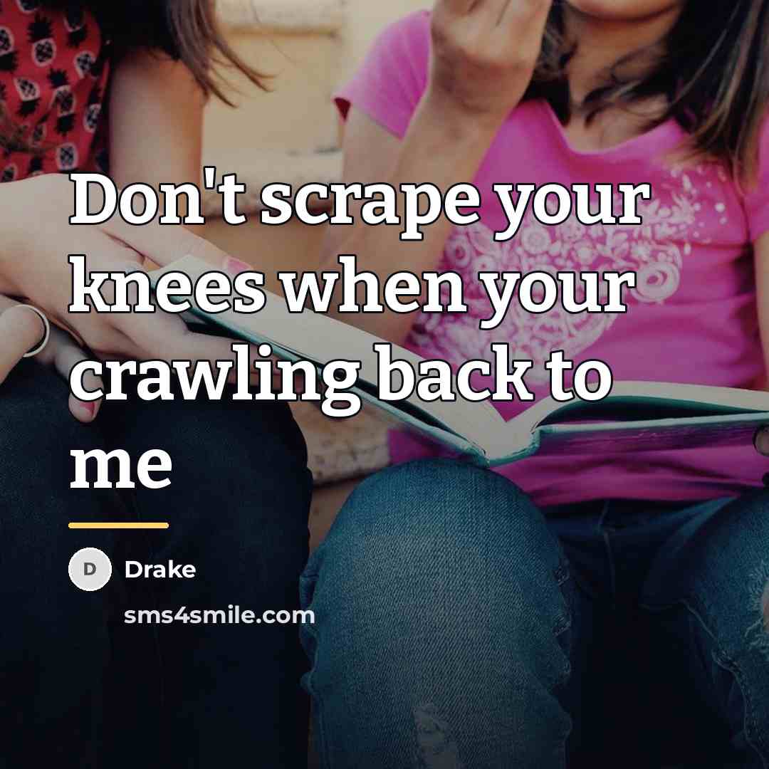 “Don't scrape your knees when your crawling back to me…” quote by Drake