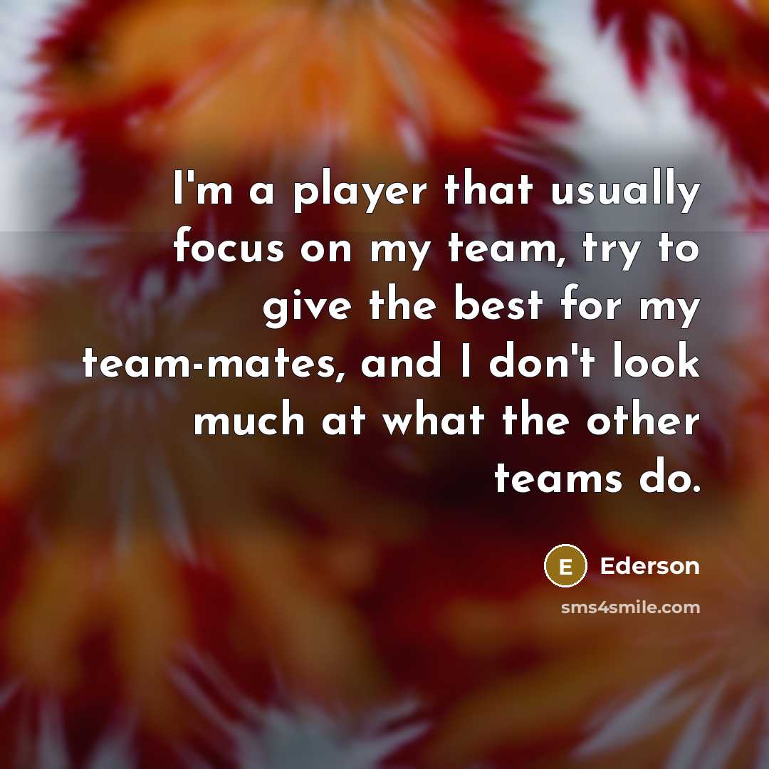 “I'm a player that usually focus on my team, try…” quote by Ederson