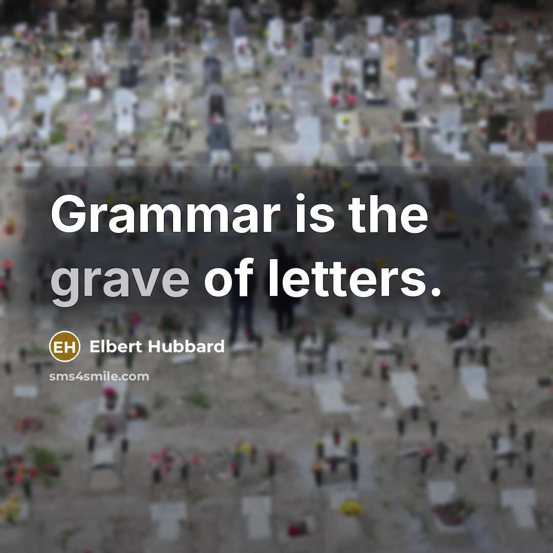 “Grammar is the grave of letters.…” quote by Elbert Hubbard