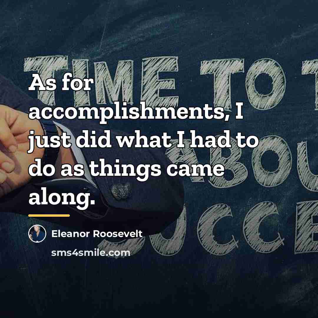 “As for accomplishments, I just did what I had to…” quote by Eleanor Roosevelt
