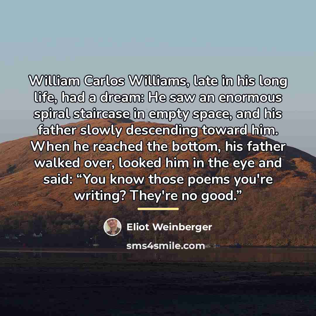 “William Carlos Williams, late in his long life, had a…” quote by Eliot Weinberger