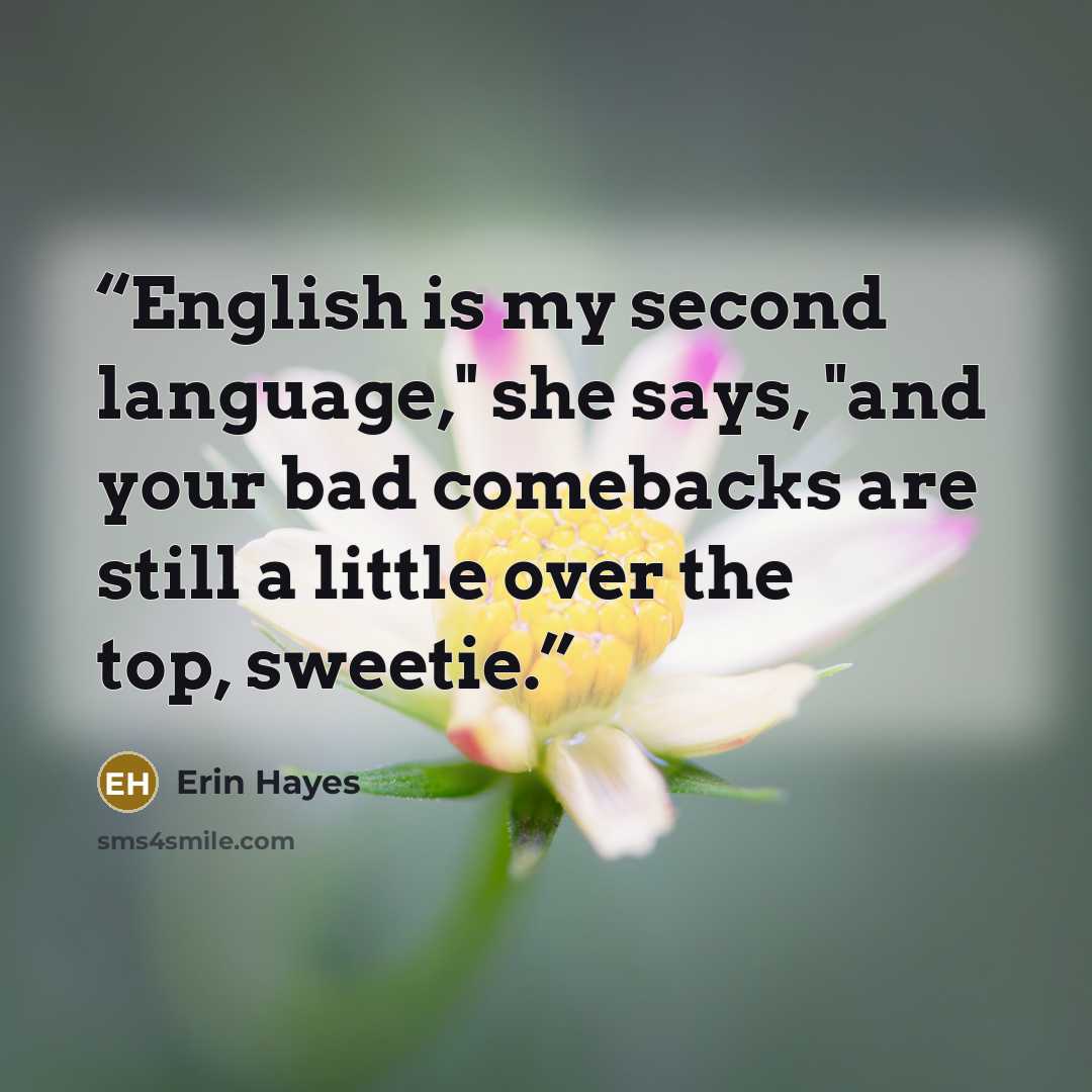 “English is my second language," she says, "and your bad comebacks are still a little over the top, sweetie.” quote by Erin Hayes