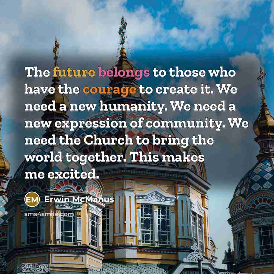 “The future belongs to those who have the courage to…” quote by Erwin McManus