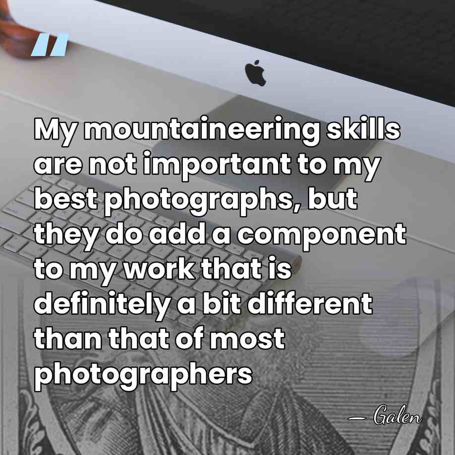My mountaineering skills are not important to my best photographs, but they&hellip; - Galen