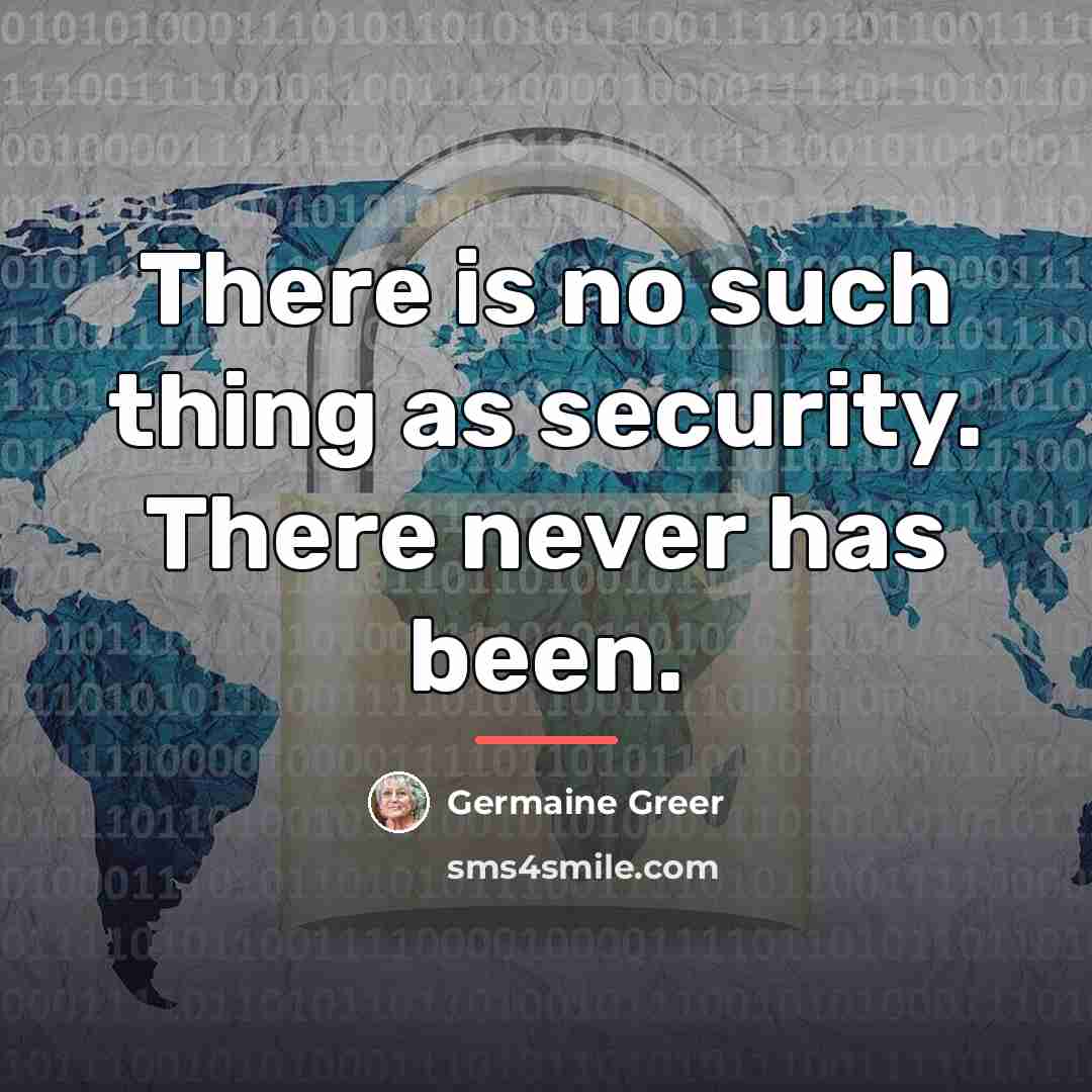 “There is no such thing as security. There never has…” quote by Germaine Greer