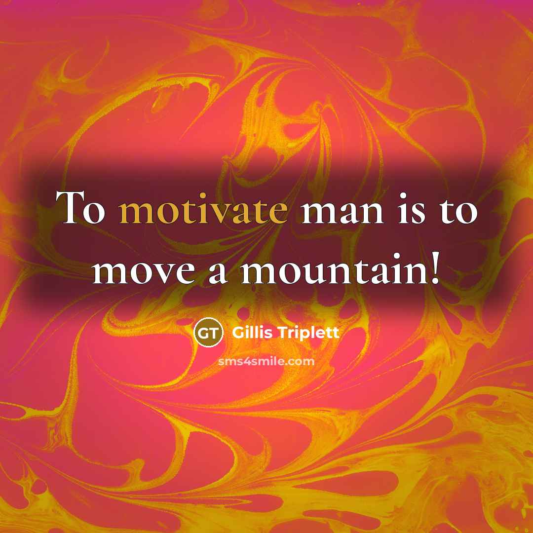 “To motivate man is to move a mountain!…” quote by Gillis Triplett