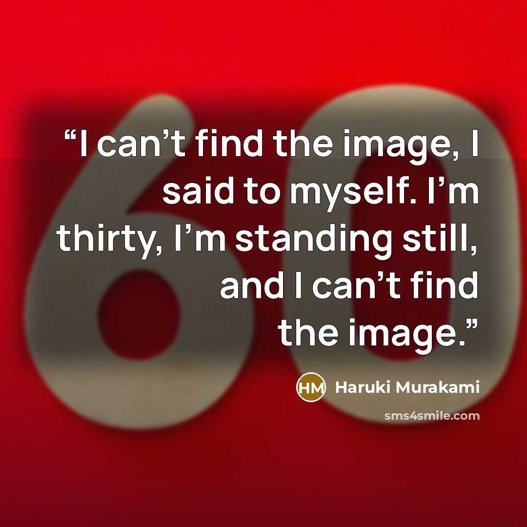 “I can't find the image, I said to myself. I'm thirty, I'm standing still, and I can't find the image.” quote by Haruki Murakami