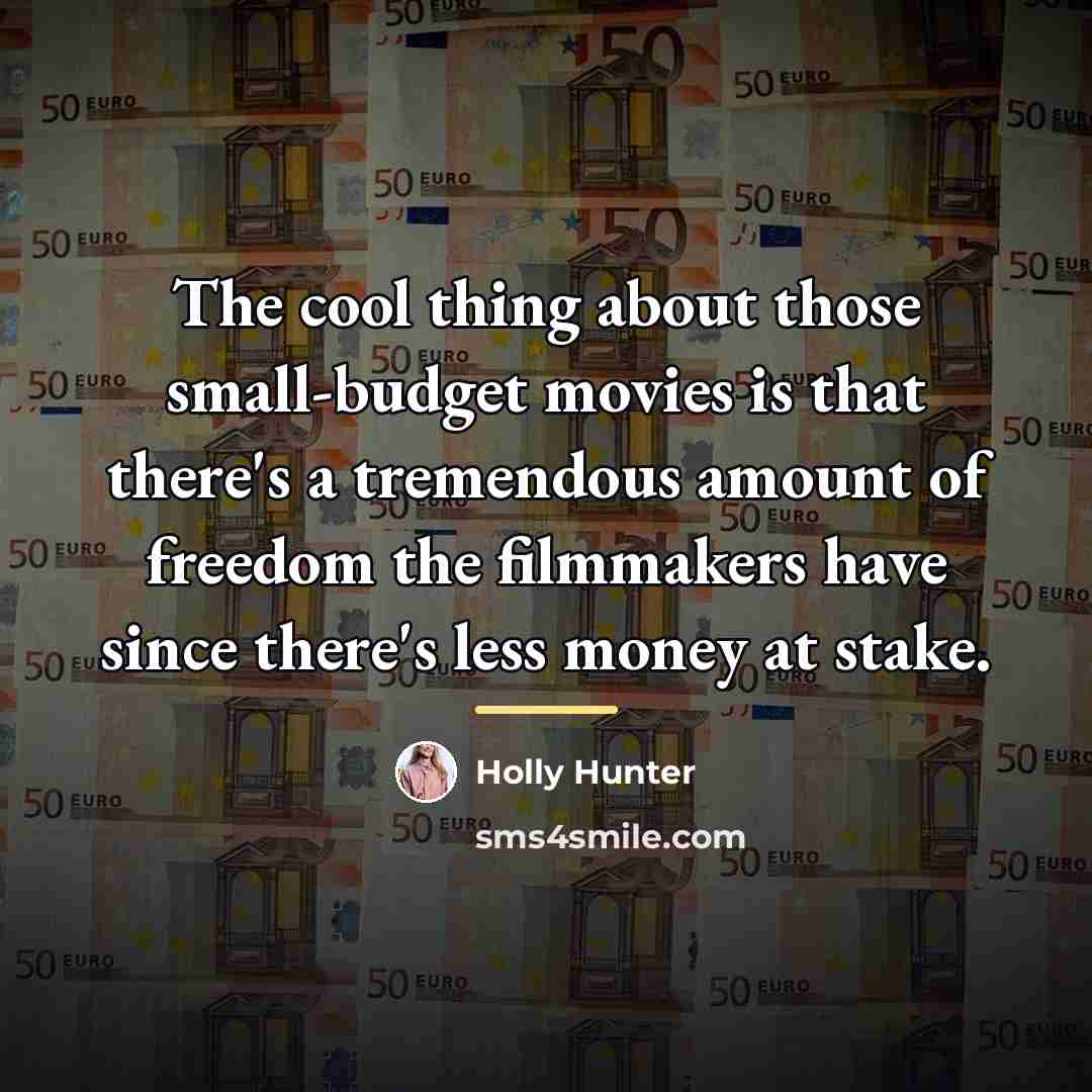 “The cool thing about those small-budget movies is that there's…” quote by Holly Hunter