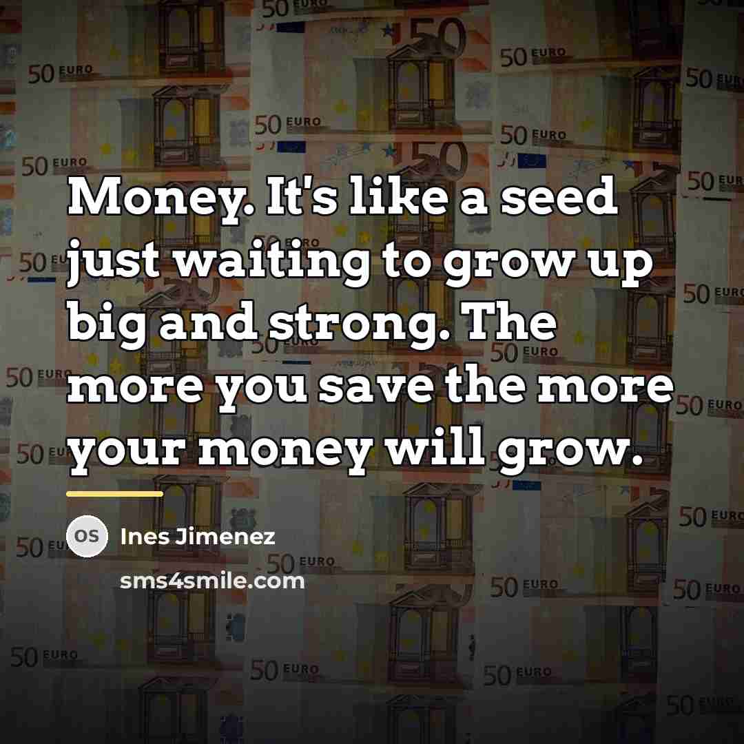 “Money. It's like a seed just waiting to grow up…” quote by Ines Jimenez