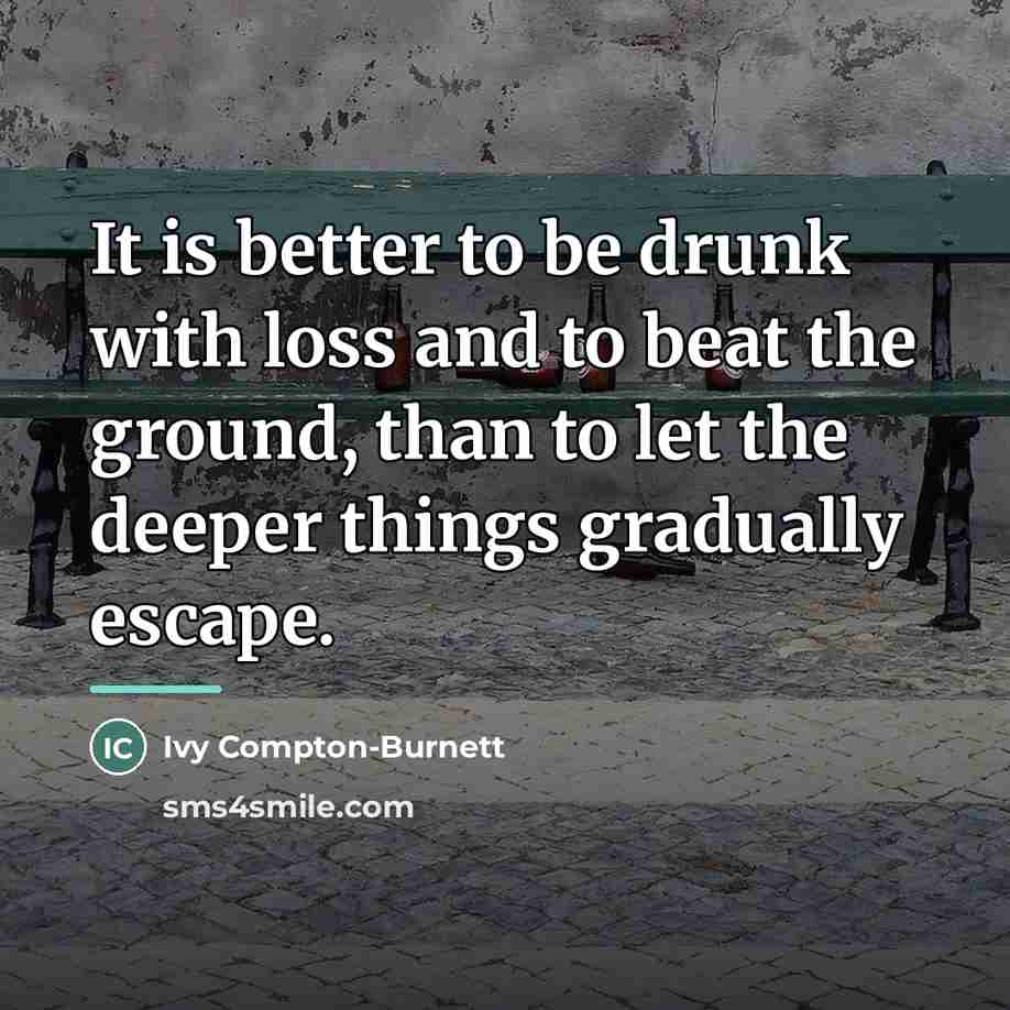 “It is better to be drunk with loss and to…” quote by Ivy Compton-Burnett