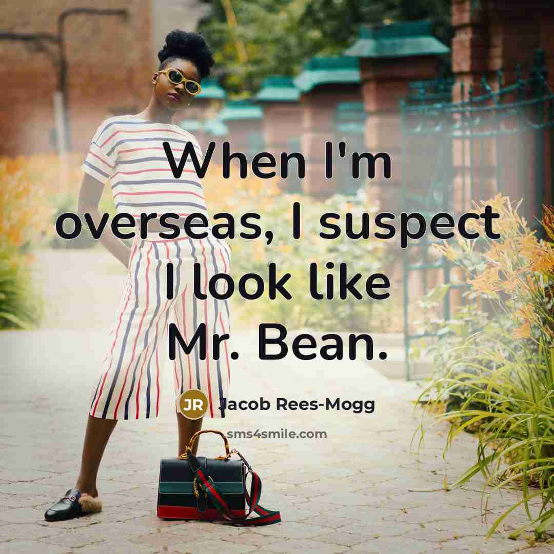 “When I'm overseas, I suspect I look like Mr. Bean.…” quote by Jacob Rees-Mogg
