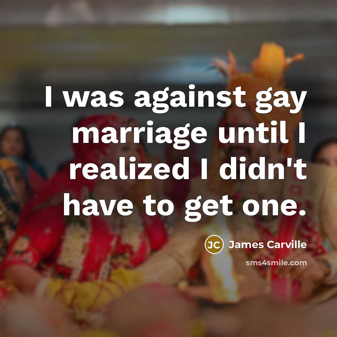 “I was against gay marriage until I realized I didn't…” quote by James Carville