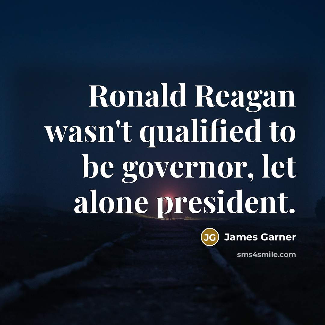 “Ronald Reagan wasn't qualified to be governor, let alone president.…” quote by James Garner