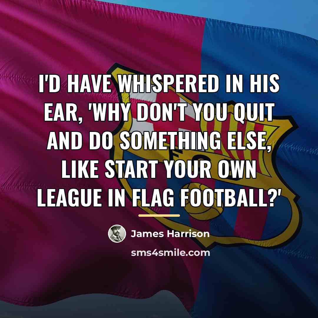 “I'd have whispered in his ear, 'Why don't you quit…” quote by James Harrison