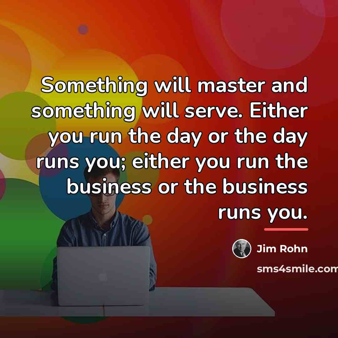 “Something will master and something will serve. Either you run…” quote by Jim Rohn