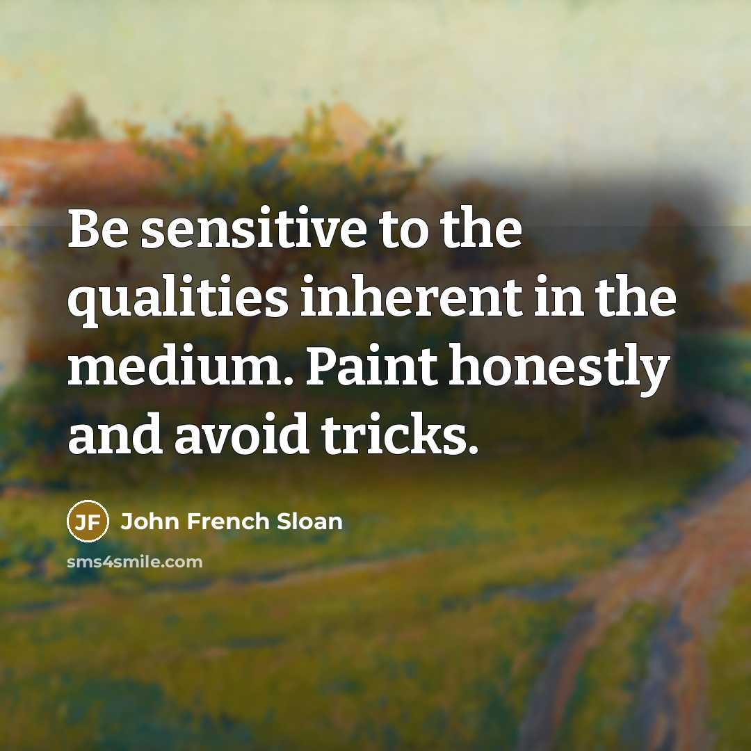 “Be sensitive to the qualities inherent in the medium. Paint…” quote by John French Sloan