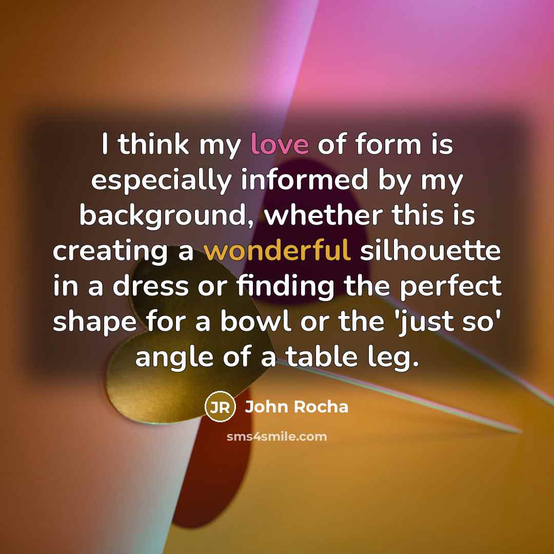 “I think my love of form is especially informed by…” quote by John Rocha