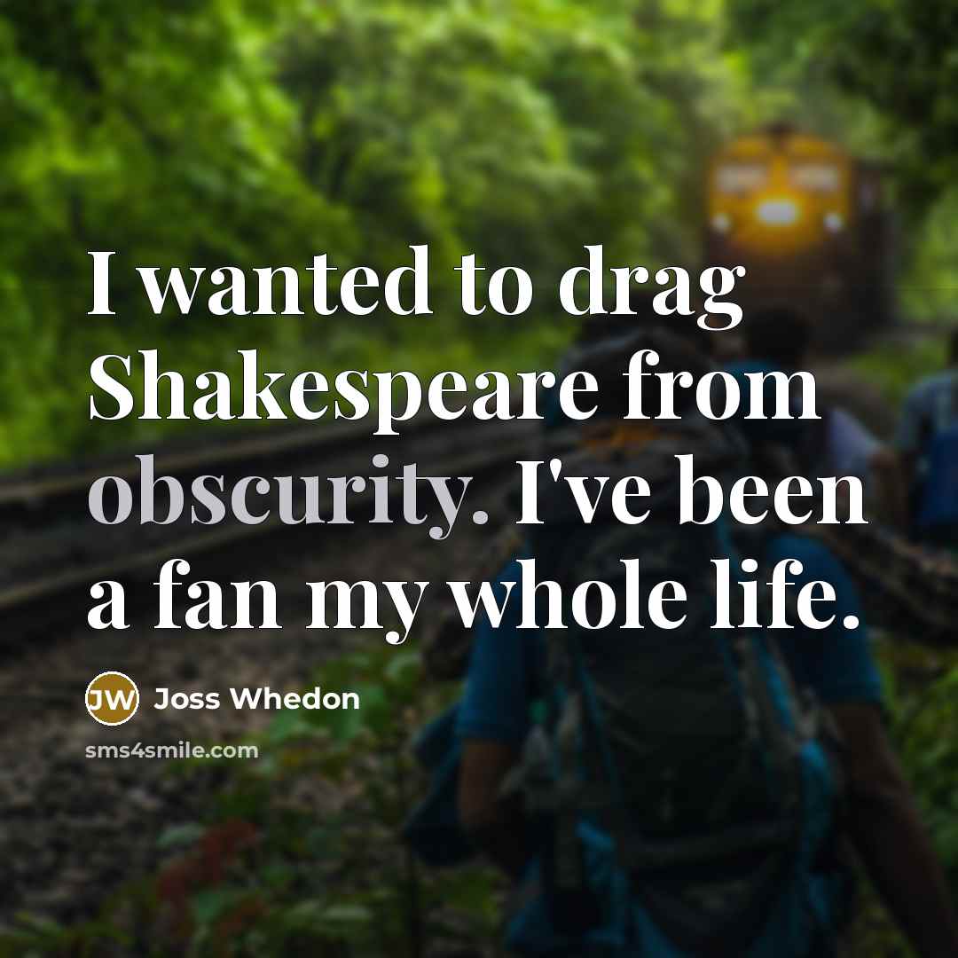 “I wanted to drag Shakespeare from obscurity. I've been a…” quote by Joss Whedon