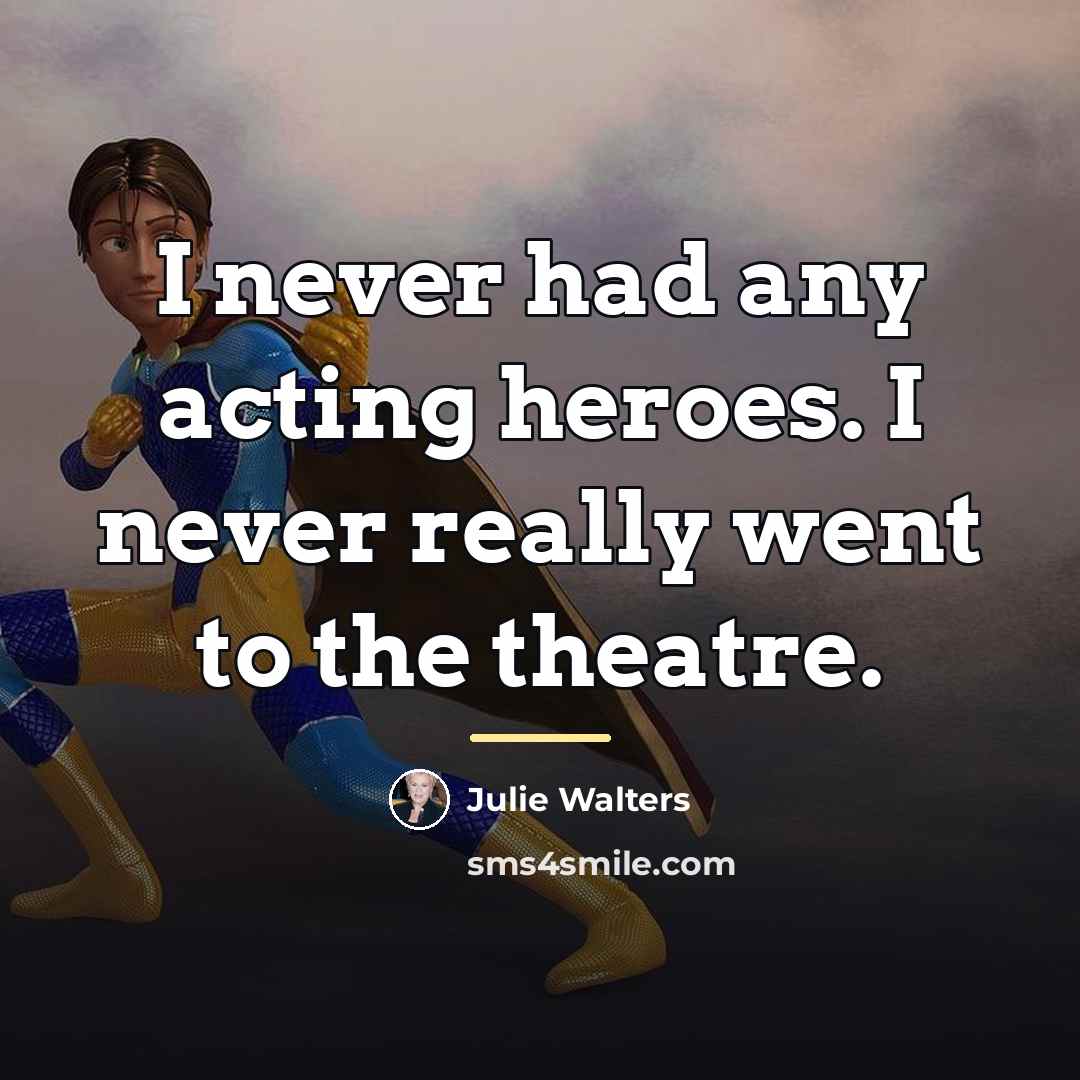 “I never had any acting heroes. I never really went…” quote by Julie Walters