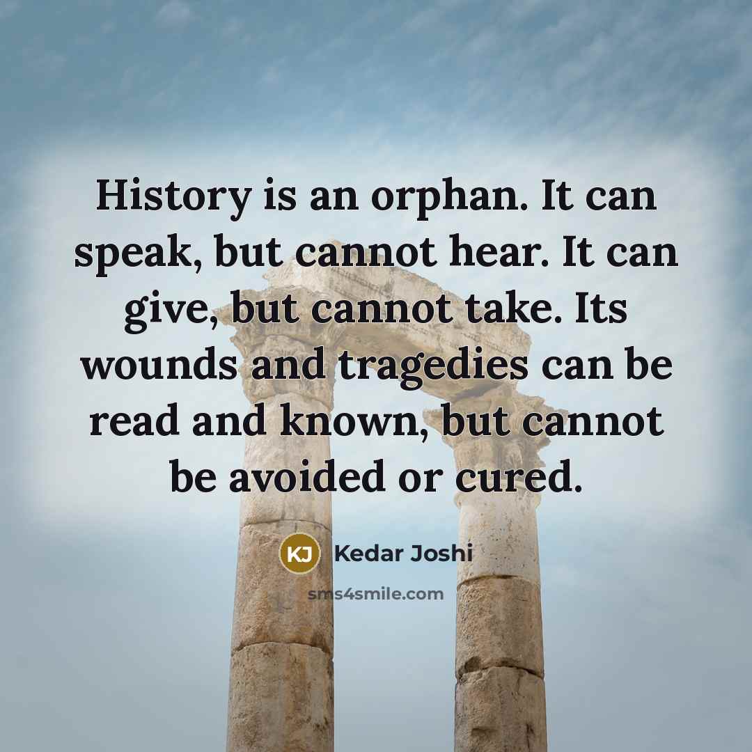 “History is an orphan. It can speak, but cannot hear.…” quote by Kedar Joshi