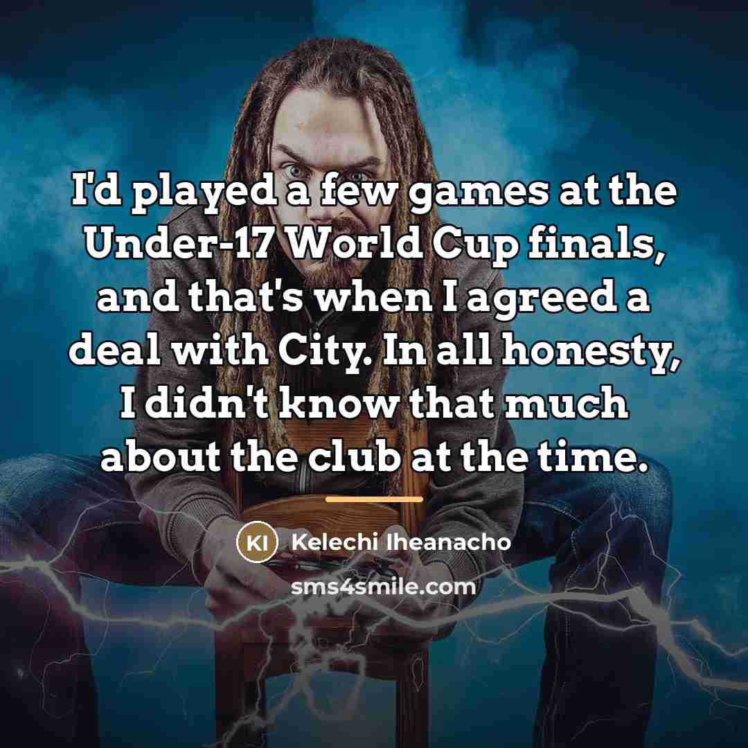“I'd played a few games at the Under-17 World Cup…” quote by Kelechi Iheanacho