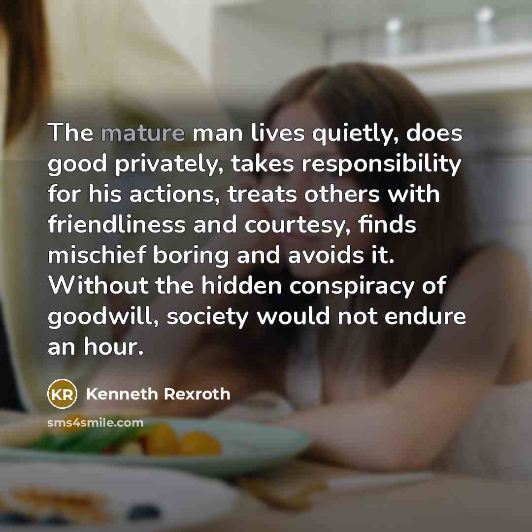 “The mature man lives quietly, does good privately, takes responsibility…” quote by Kenneth Rexroth