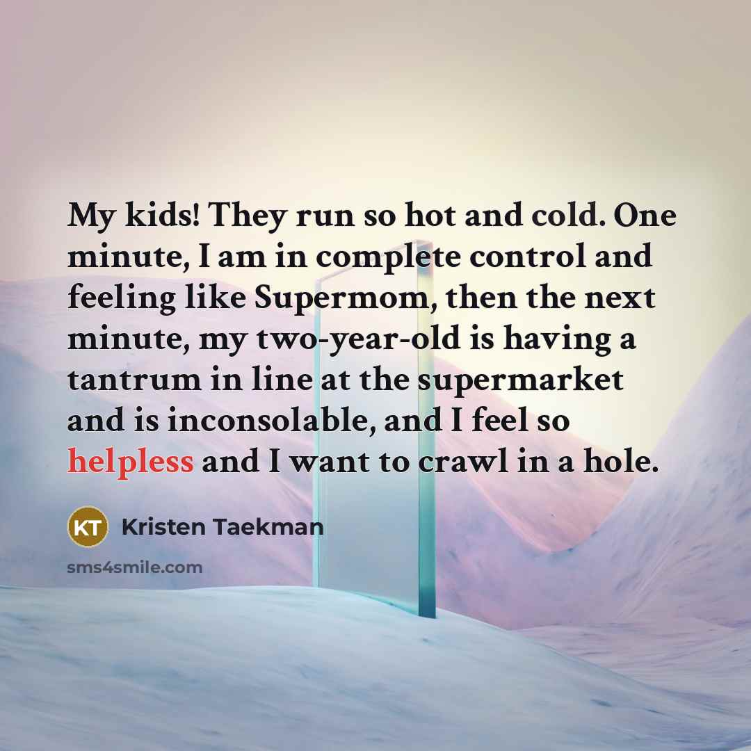 “My kids! They run so hot and cold. One minute,…” quote by Kristen Taekman
