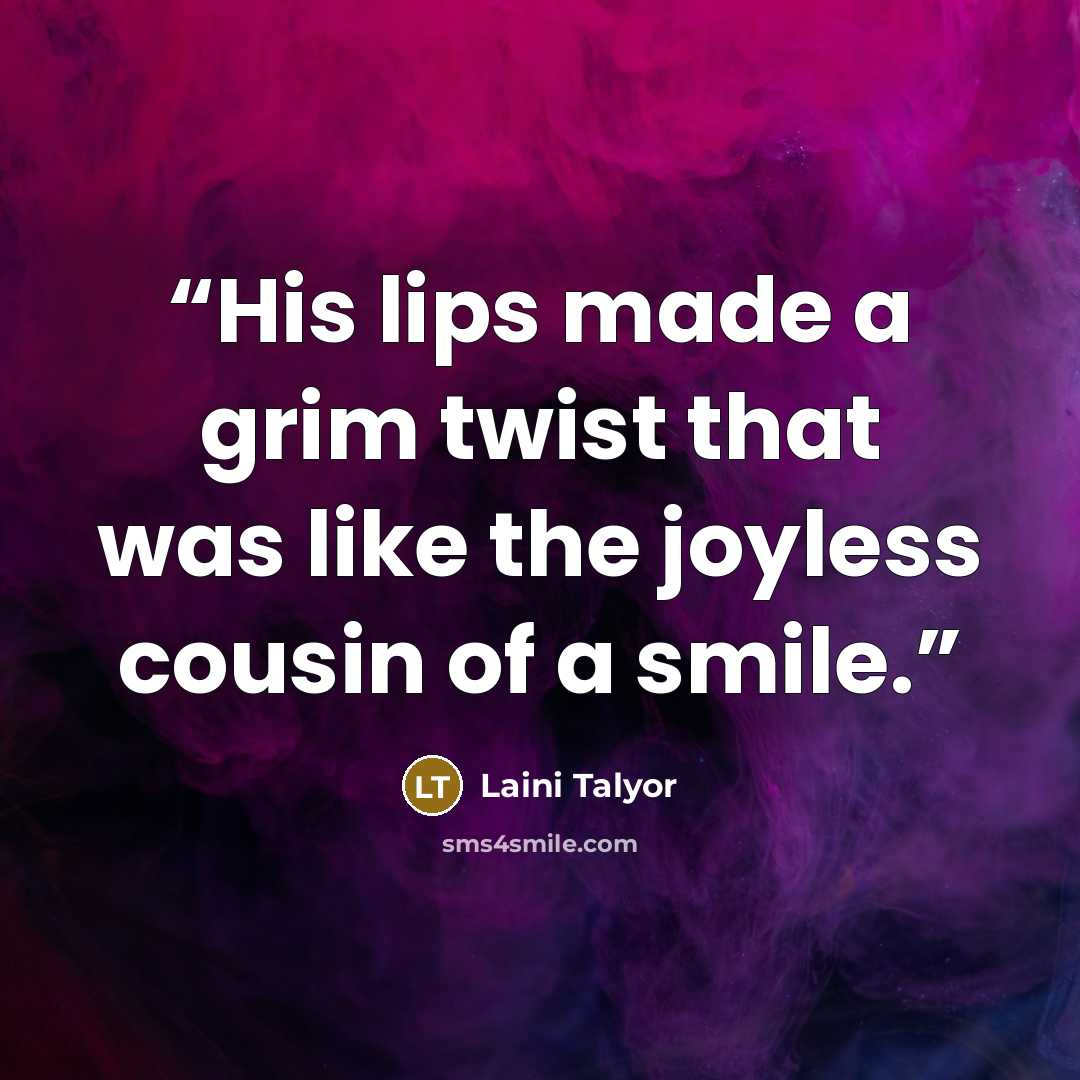 “His lips made a grim twist that was like the joyless cousin of a smile.” quote by Laini Talyor