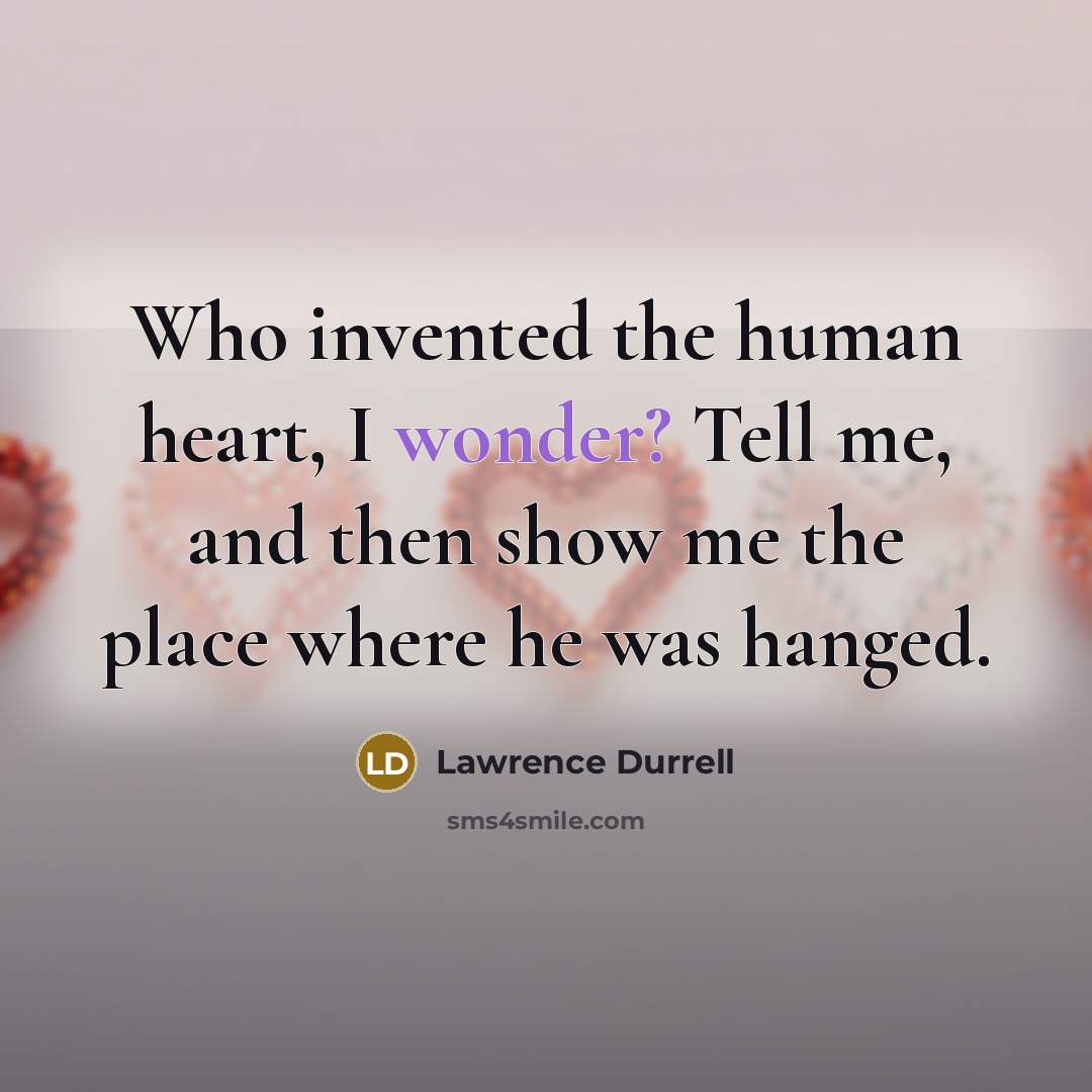 “Who invented the human heart, I wonder? Tell me, and then show me the place where he was hanged.” quote by Lawrence Durrell