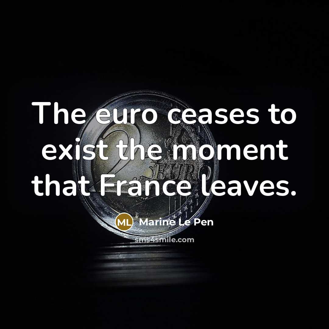 “The euro ceases to exist the moment that France leaves.…” quote by Marine Le Pen