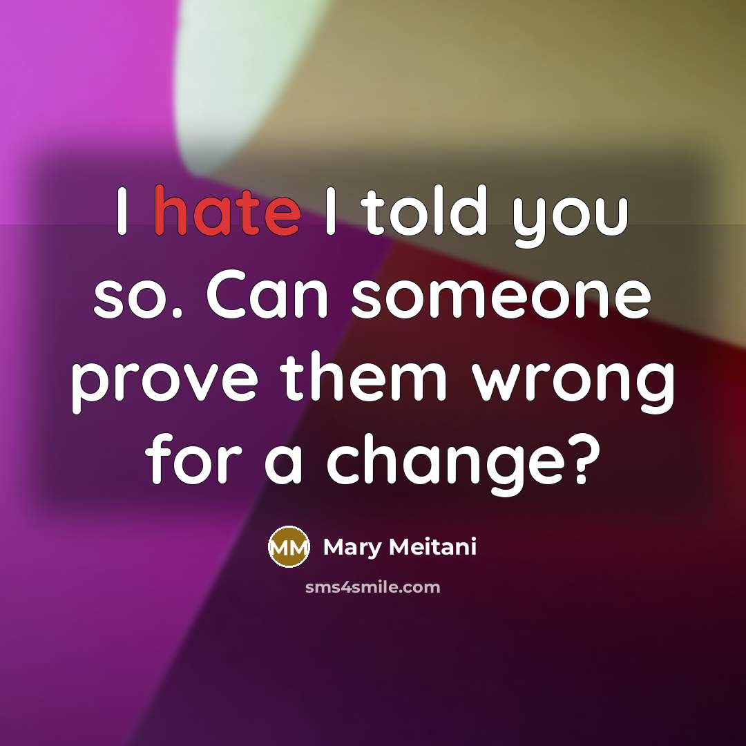 “I hate I told you so. Can someone prove them wrong for a change?” quote by Mary Meitani