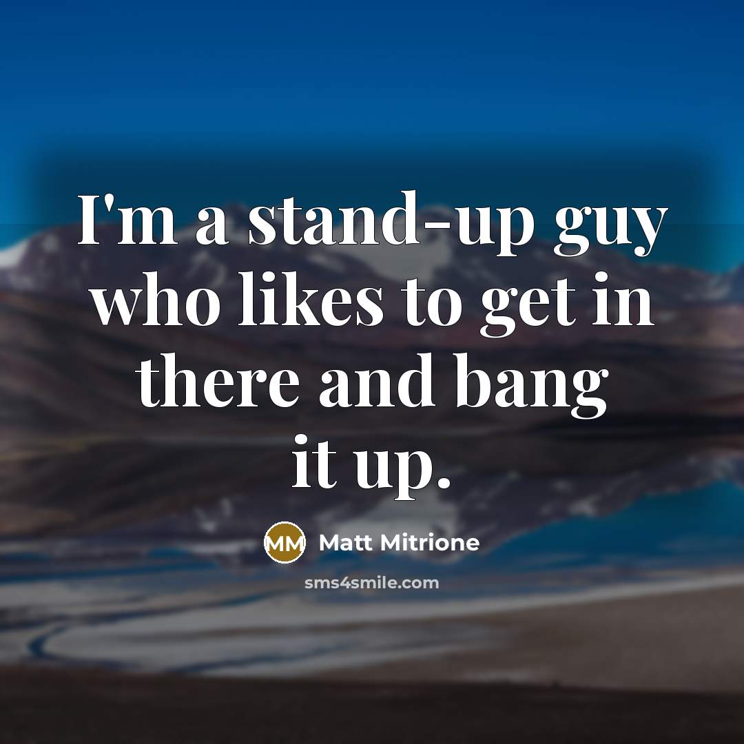 “I'm a stand-up guy who likes to get in there…” quote by Matt Mitrione