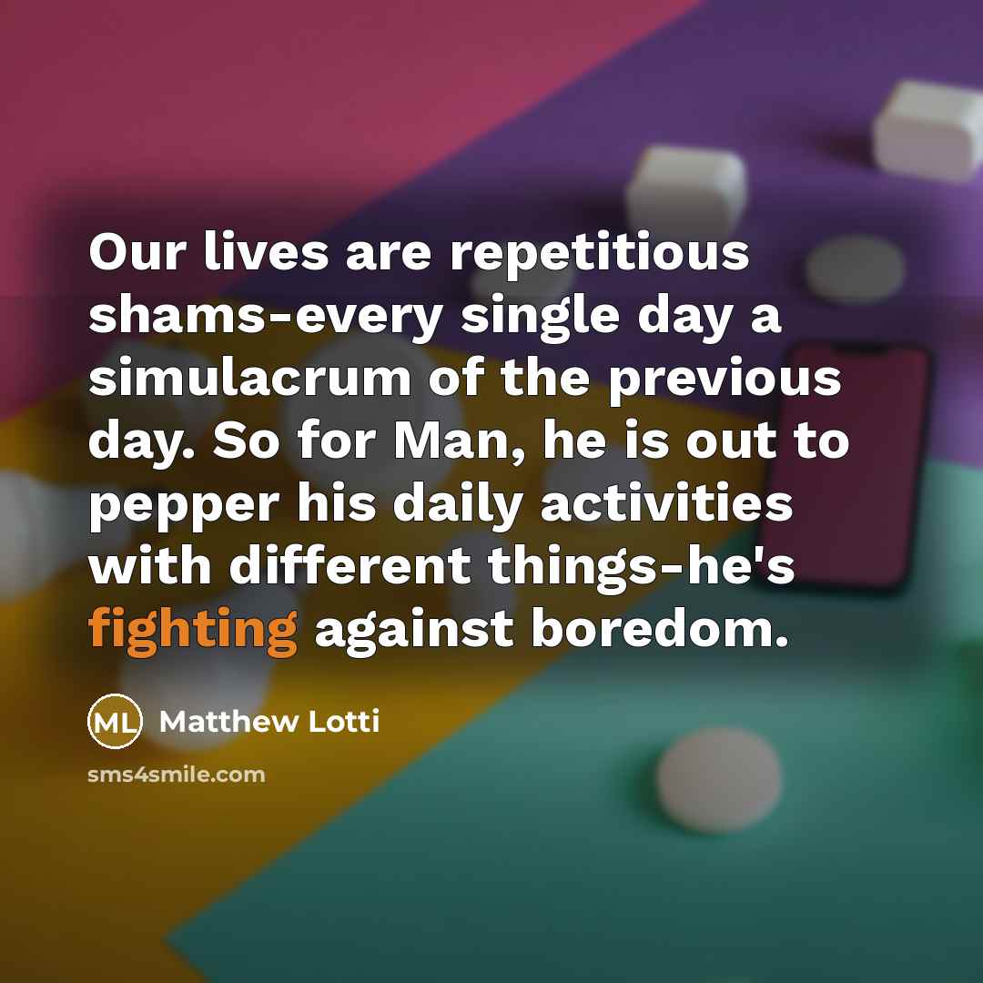 “Our lives are repetitious shams-every single day a simulacrum of…” quote by Matthew Lotti