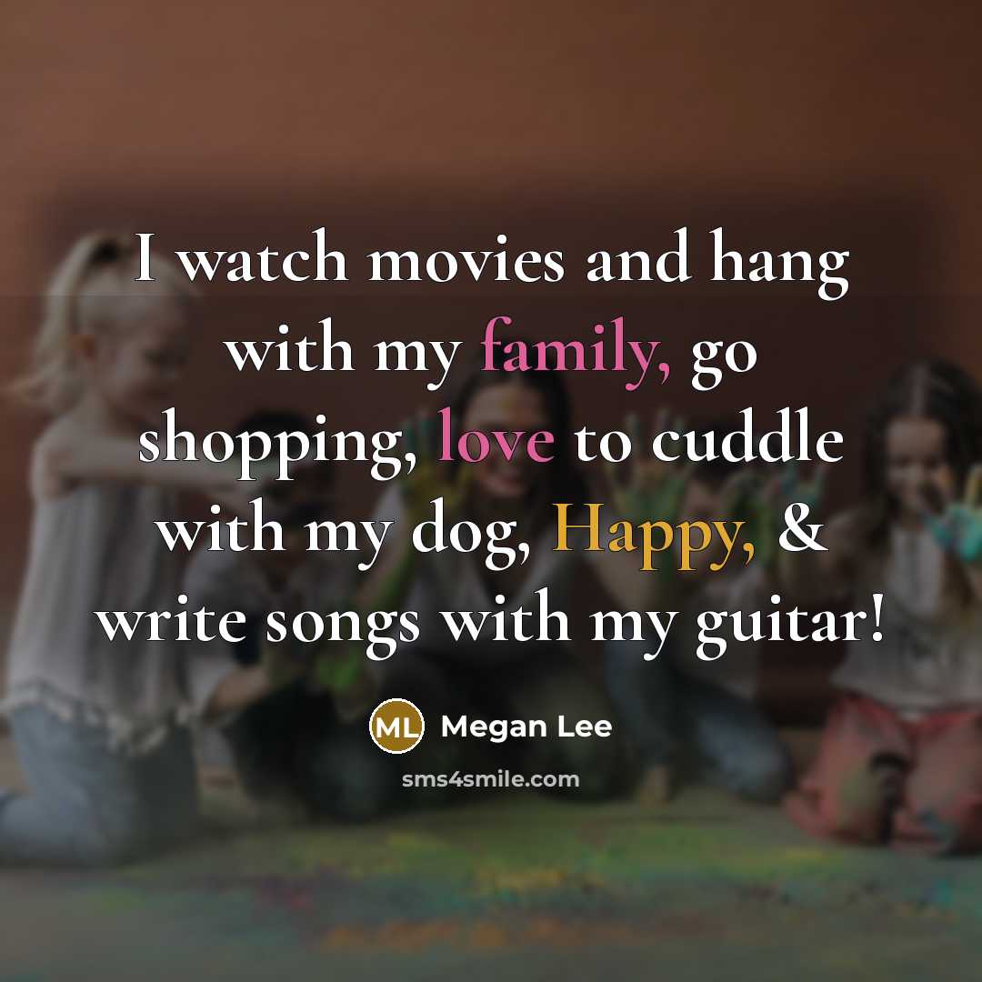 “I watch movies and hang with my family, go shopping, love to cuddle with my dog, Happy, & write songs with my guitar!” quote by Megan Lee