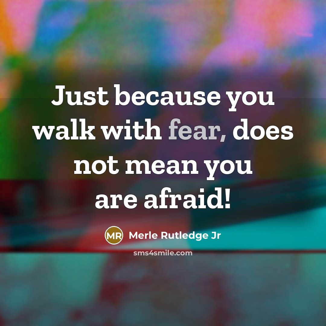 “Just because you walk with fear, does not mean you…” quote by Merle Rutledge Jr
