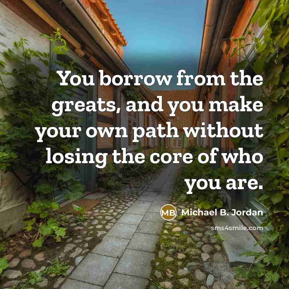 “You borrow from the greats, and you make your own…” quote by Michael B. Jordan