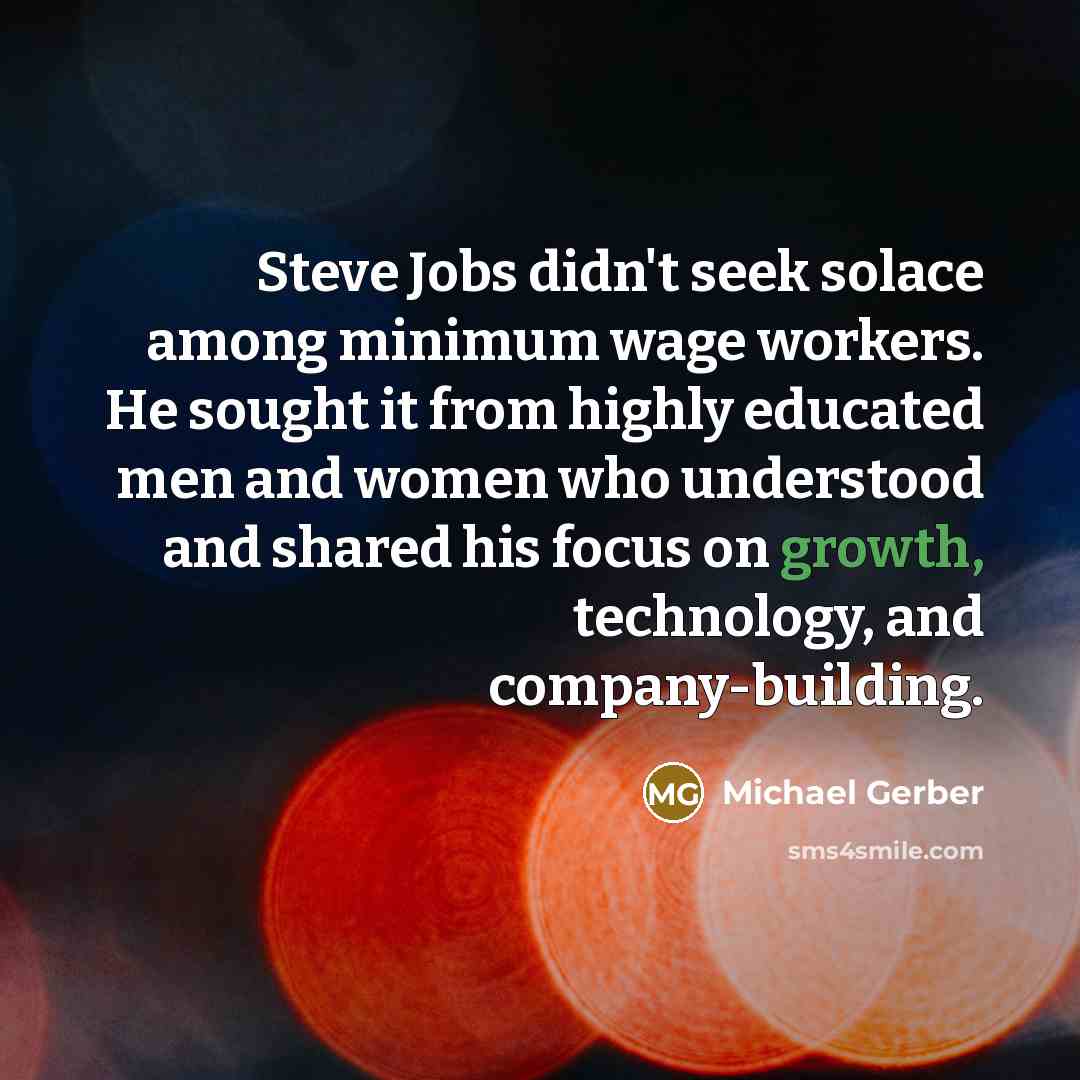 “Steve Jobs didn't seek solace among minimum wage workers. He…” quote by Michael Gerber