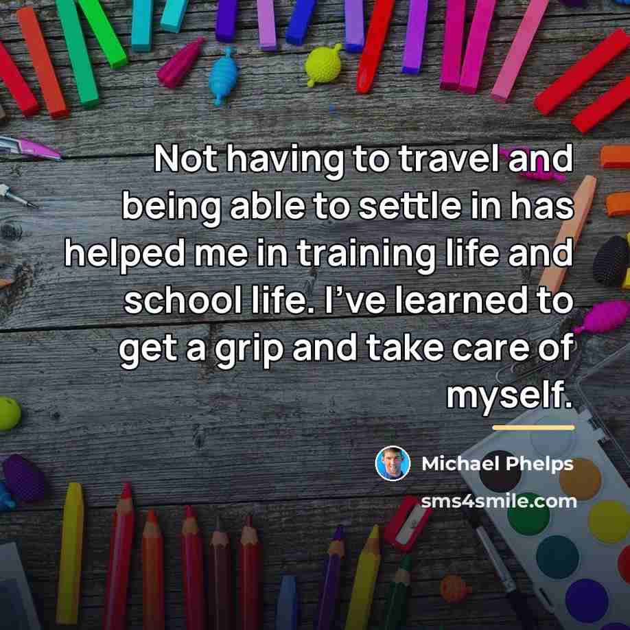 “Not having to travel and being able to settle in…” quote by Michael Phelps