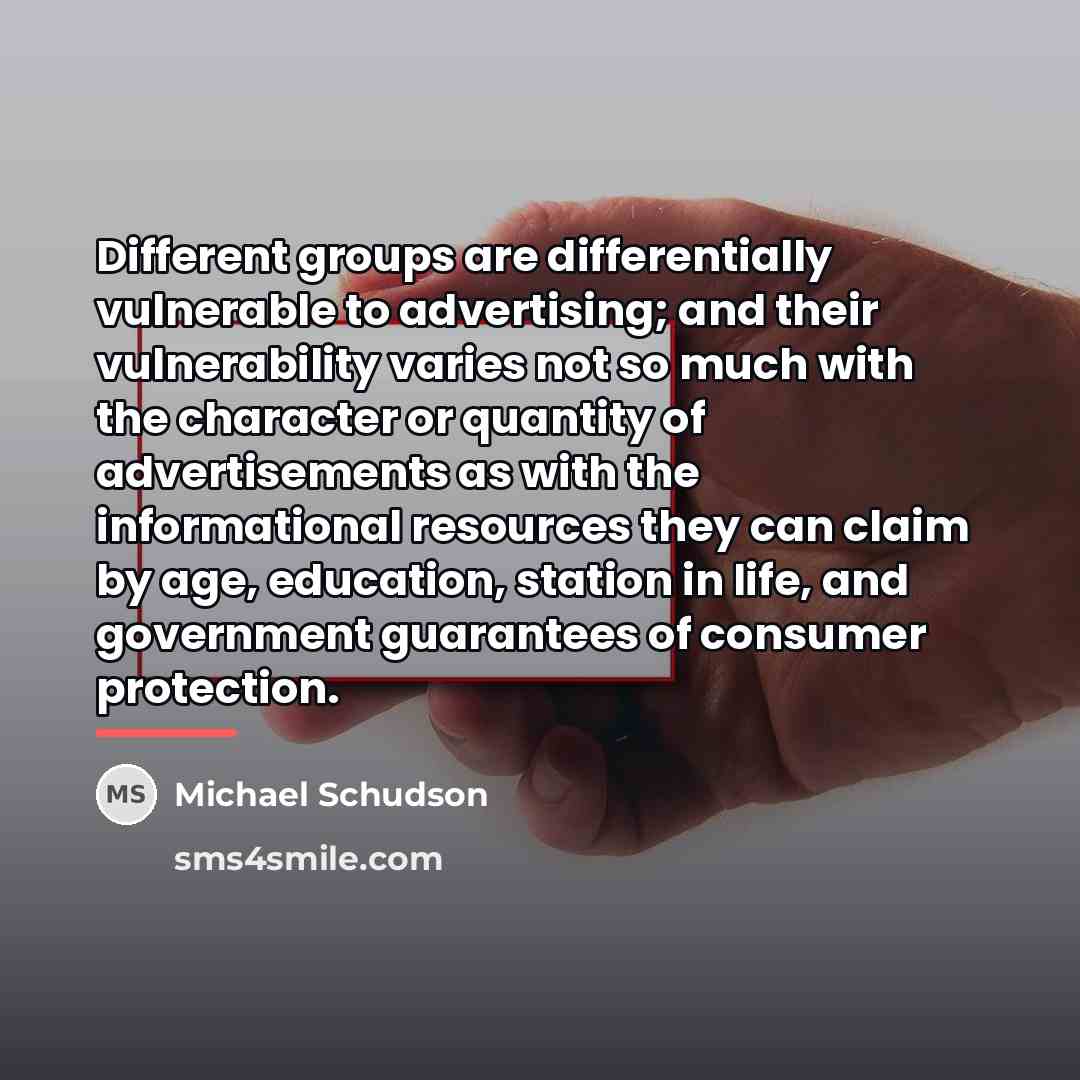 “Different groups are differentially vulnerable to advertising; and their vulnerability…” quote by Michael Schudson