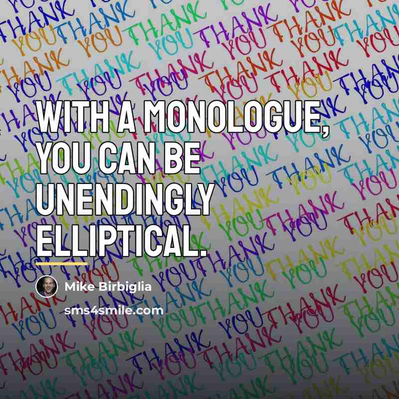 “With a monologue, you can be unendingly elliptical.…” quote by Mike Birbiglia